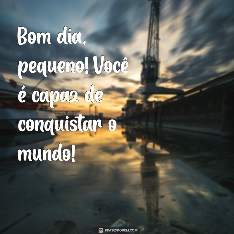 Bom Dia Pequeno: Frases Inspiradoras para Começar o Dia com Alegria 