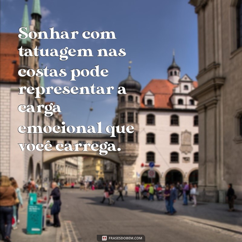 o que significa sonhar com tatuagem nas costas Sonhar com tatuagem nas costas pode representar a carga emocional que você carrega.