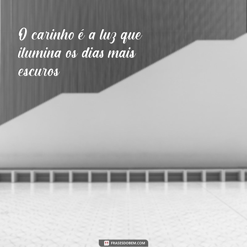 frases e mensagens com carinho O carinho é a luz que ilumina os dias mais escuros.