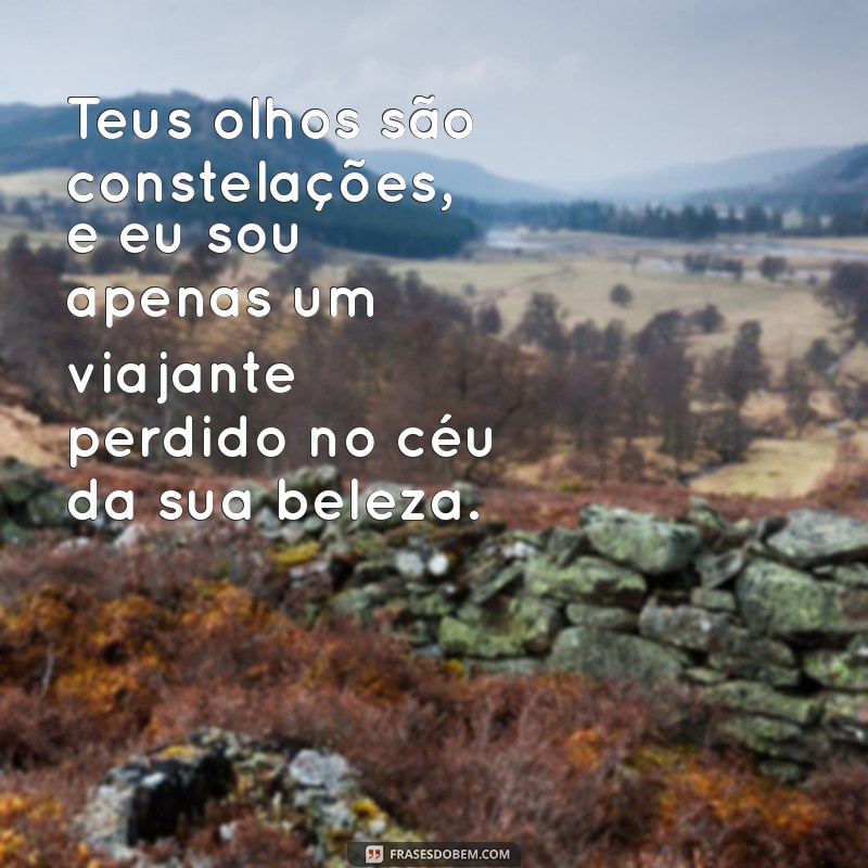 cantadas poeticas Teus olhos são constelações, e eu sou apenas um viajante perdido no céu da sua beleza.