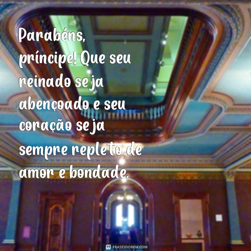 frases parabéns principe Parabéns, príncipe! Que seu reinado seja abençoado e seu coração seja sempre repleto de amor e bondade.