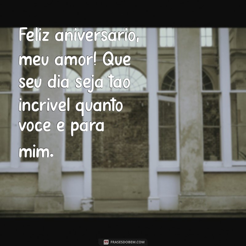 aniversário esposo mensagem Feliz aniversário, meu amor! Que seu dia seja tão incrível quanto você é para mim.