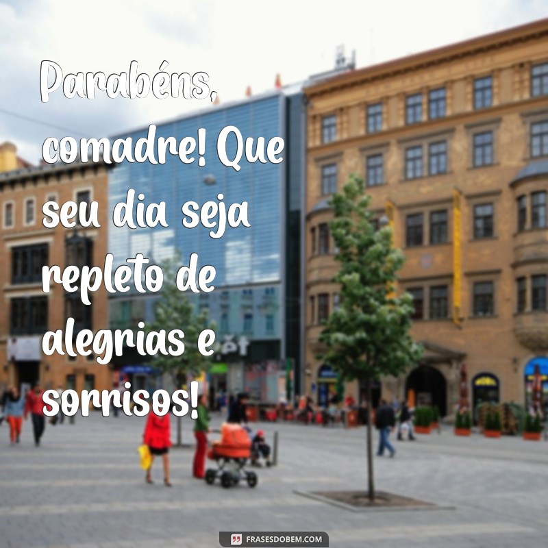 frases de parabéns para comadre Parabéns, comadre! Que seu dia seja repleto de alegrias e sorrisos!