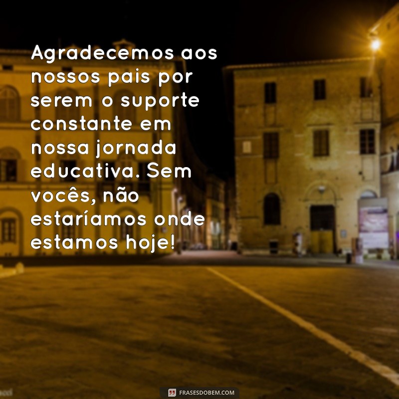 mensagem de agradecimento aos pais e alunos final de ano Agradecemos aos nossos pais por serem o suporte constante em nossa jornada educativa. Sem vocês, não estaríamos onde estamos hoje!