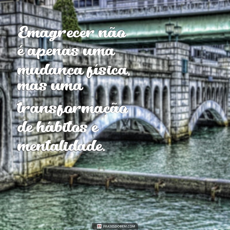 frases sobre processo de emagrecimento Emagrecer não é apenas uma mudança física, mas uma transformação de hábitos e mentalidade.