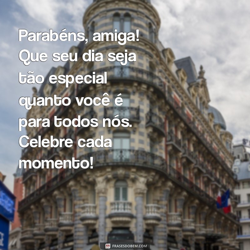 texto de parabéns para uma amiga Parabéns, amiga! Que seu dia seja tão especial quanto você é para todos nós. Celebre cada momento!