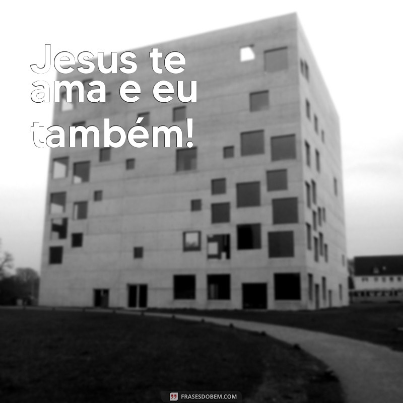 jesus te ama e eu também Jesus te ama e eu também!