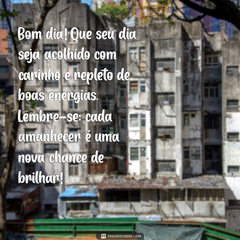 reflexão mensagem de bom dia com carinho Bom dia! Que seu dia seja acolhido com carinho e repleto de boas energias. Lembre-se: cada amanhecer é uma nova chance de brilhar!