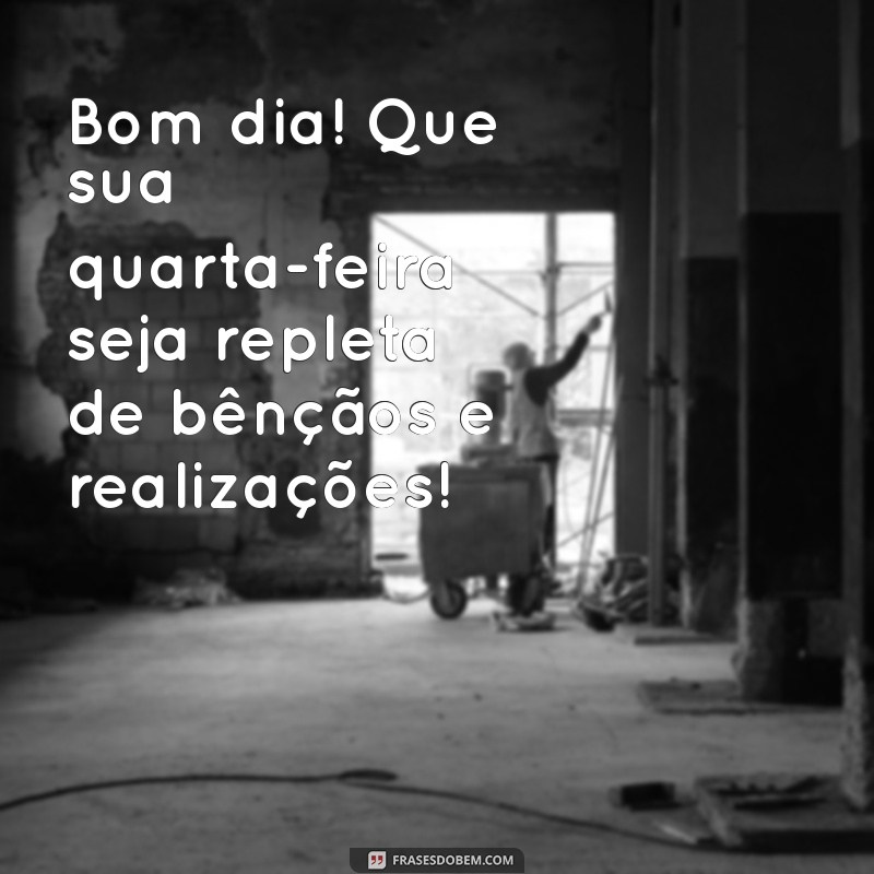 mensagem de bom dia de quarta-feira abençoada Bom dia! Que sua quarta-feira seja repleta de bênçãos e realizações!