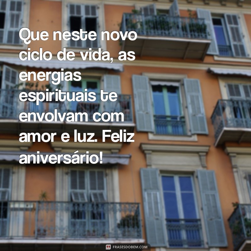 mensagem espírita de feliz aniversário Que neste novo ciclo de vida, as energias espirituais te envolvam com amor e luz. Feliz aniversário!