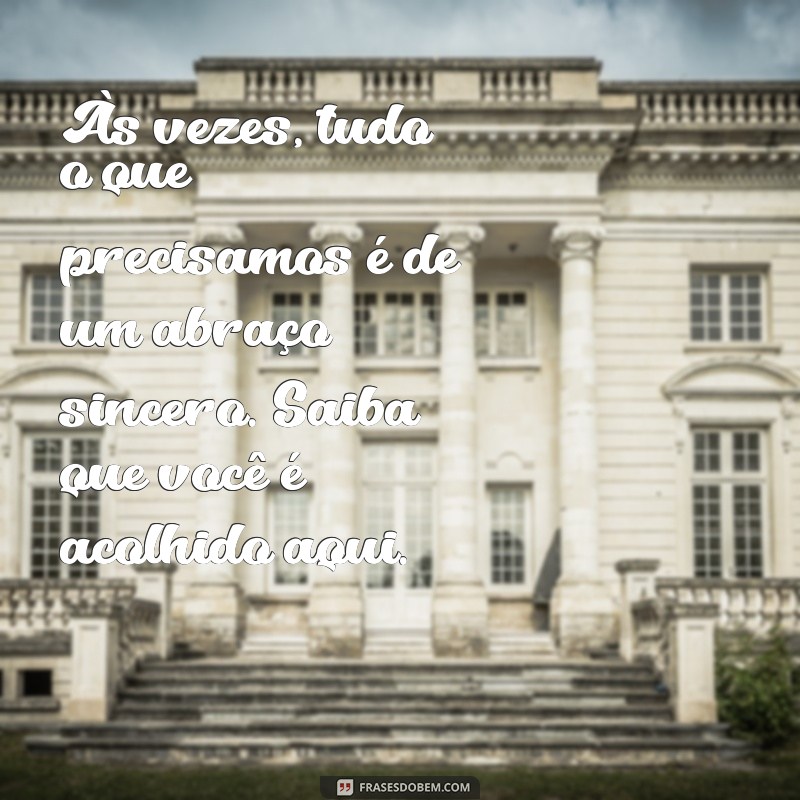 mensagem acolhida Às vezes, tudo o que precisamos é de um abraço sincero. Saiba que você é acolhido aqui.