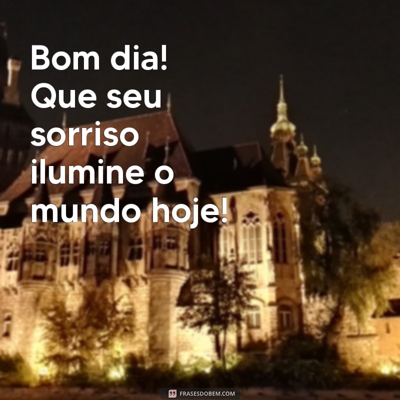 frases animada de bom dia Bom dia! Que seu sorriso ilumine o mundo hoje!