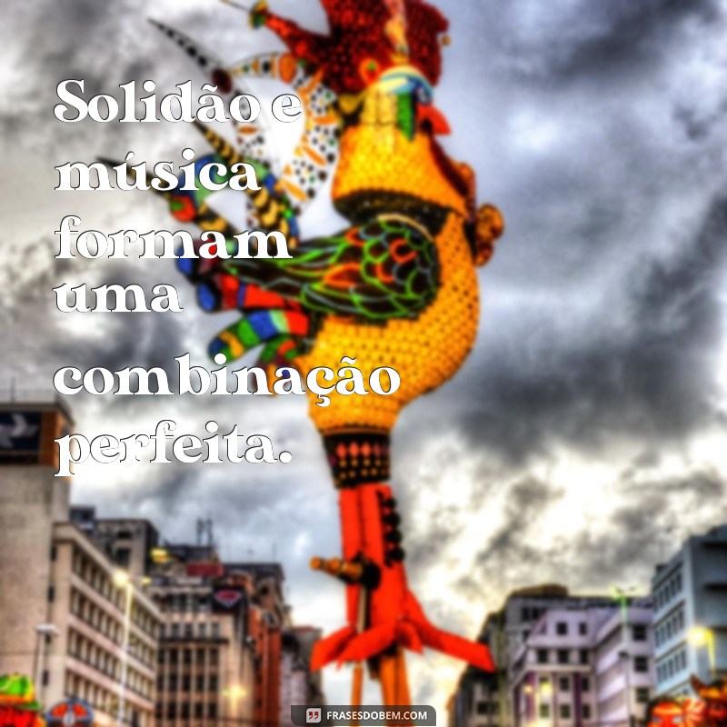 Descubra as melhores frases sobre música e solidão para se inspirar! 