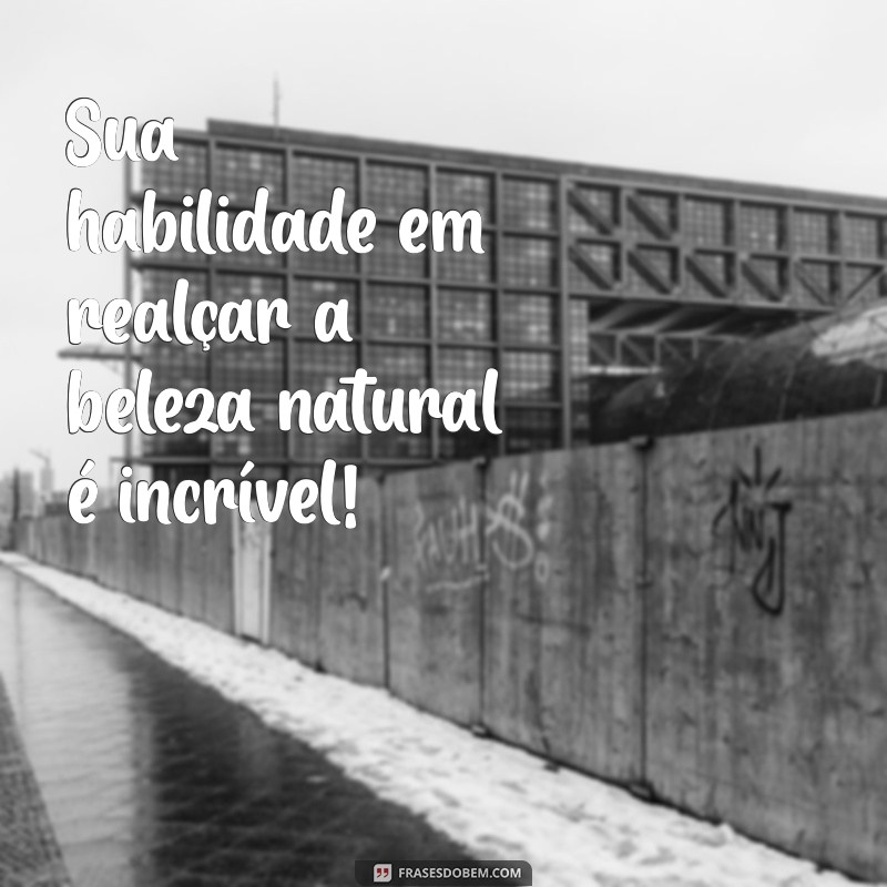 como elogiar uma maquiadora Sua habilidade em realçar a beleza natural é incrível!