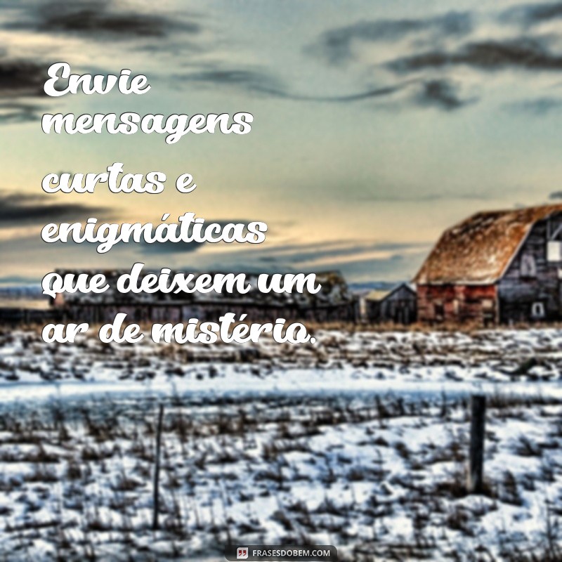 como deixar um homem louco de saudade Envie mensagens curtas e enigmáticas que deixem um ar de mistério.