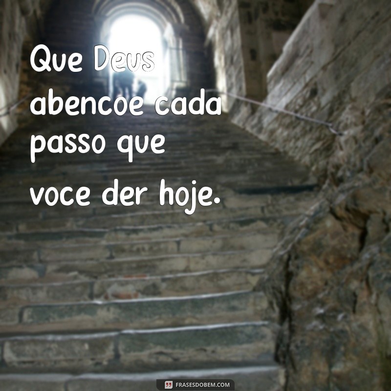 que deus abençoe Que Deus abençoe cada passo que você der hoje.