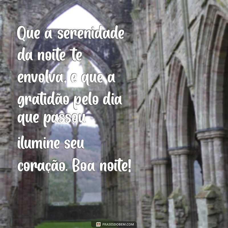 mensagem de gratidão e boa noite Que a serenidade da noite te envolva, e que a gratidão pelo dia que passou ilumine seu coração. Boa noite!