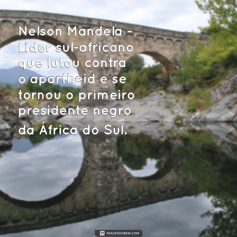 personalidades negras que mudaram o mundo Nelson Mandela - Líder sul-africano que lutou contra o apartheid e se tornou o primeiro presidente negro da África do Sul.