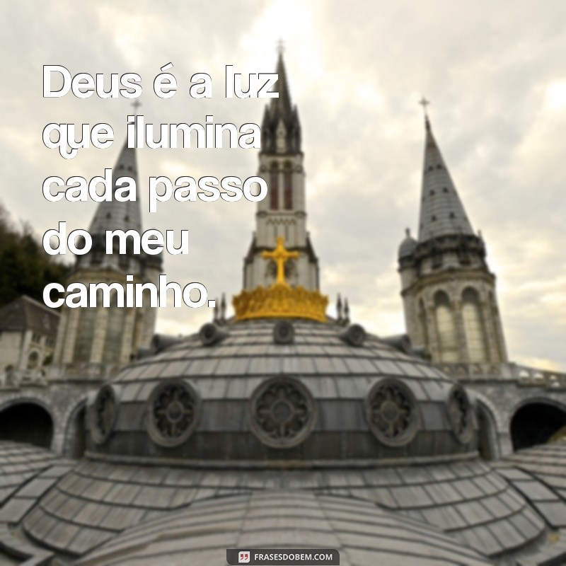 frases bonitas de deus curtas Deus é a luz que ilumina cada passo do meu caminho.