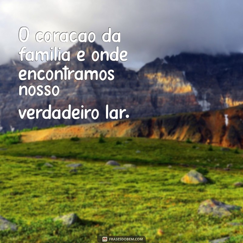 Frases Inspiradoras sobre Família: O Que Realmente Importa 