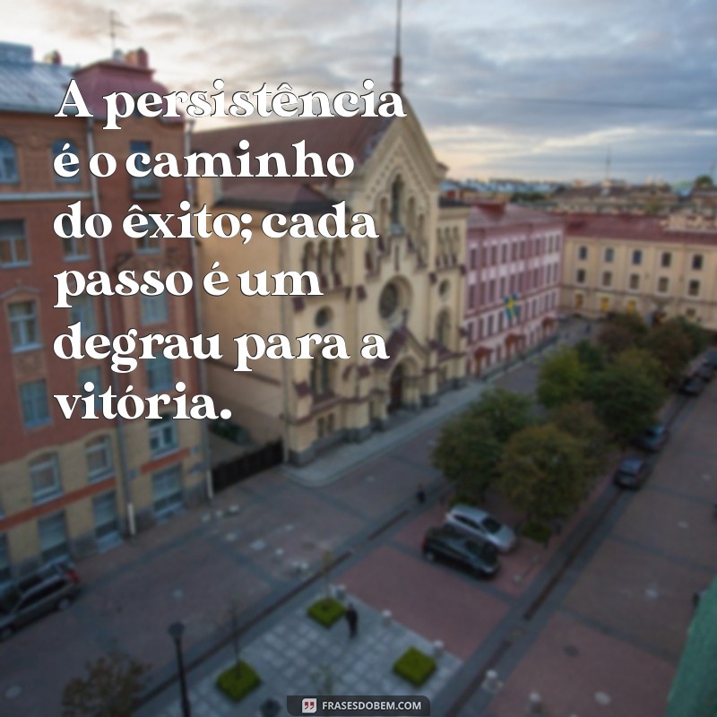 frases com persistência A persistência é o caminho do êxito; cada passo é um degrau para a vitória.