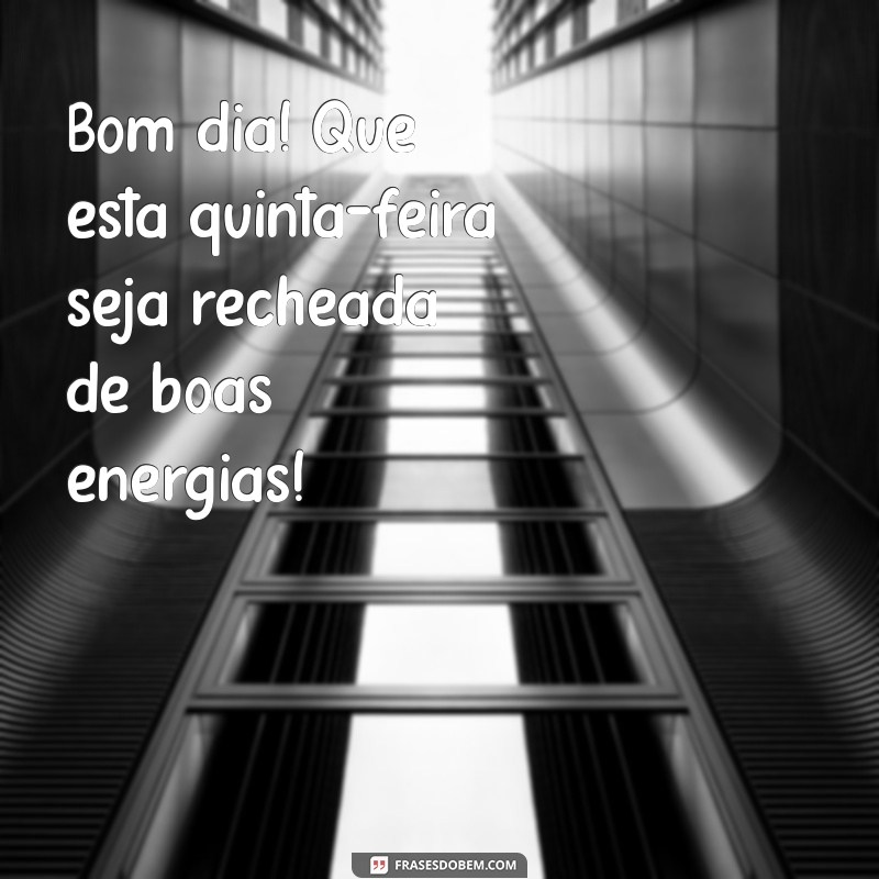 mensagens quinta feira bom dia Bom dia! Que esta quinta-feira seja recheada de boas energias!