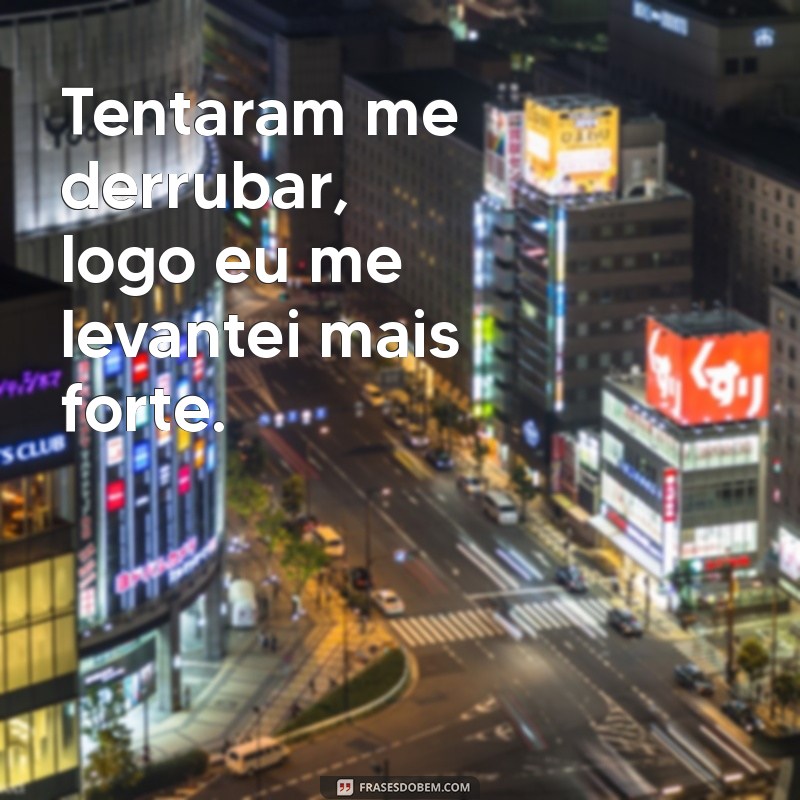 tentaram me derrubar logo eu Tentaram me derrubar, logo eu me levantei mais forte.