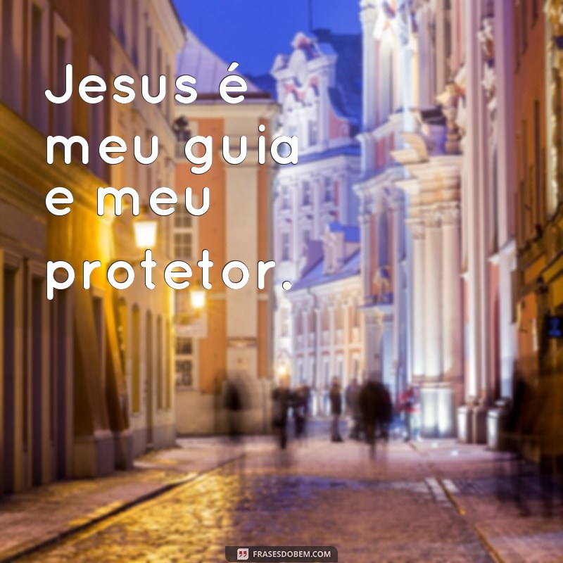 frases palavra jesus Jesus é meu guia e meu protetor.