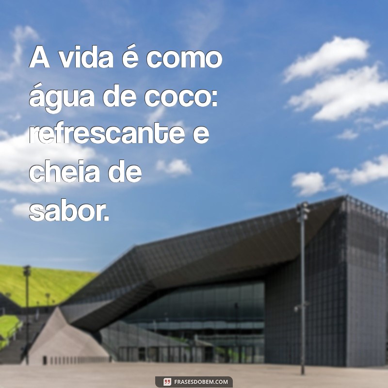 frases agua de coco A vida é como água de coco: refrescante e cheia de sabor.