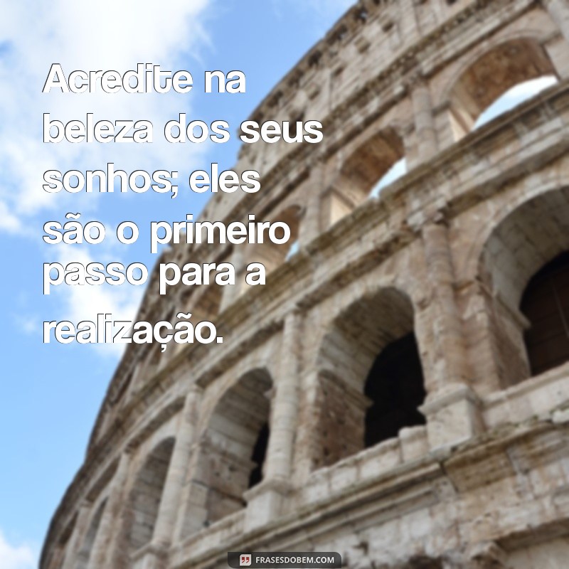 mensagem otimismo e fé Acredite na beleza dos seus sonhos; eles são o primeiro passo para a realização.