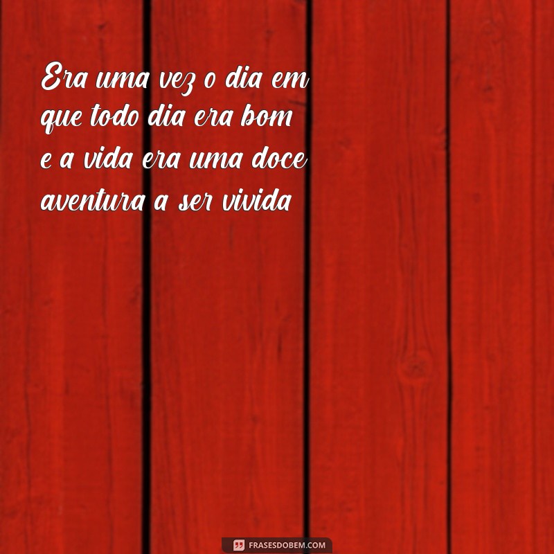 Descubra a Magia de um Dia em que Todo Dia Era Bom: Uma Reflexão sobre Felicidade 