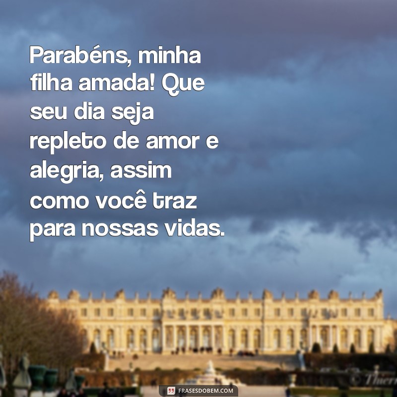 mensagem aniversário filha amada Parabéns, minha filha amada! Que seu dia seja repleto de amor e alegria, assim como você traz para nossas vidas.