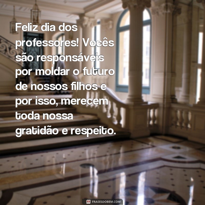 frases para o dia dos professores para whatsapp Feliz dia dos professores! Vocês são responsáveis por moldar o futuro de nossos filhos e por isso, merecem toda nossa gratidão e respeito.