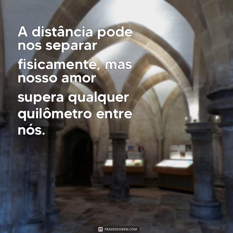 amor a distância frases A distância pode nos separar fisicamente, mas nosso amor supera qualquer quilômetro entre nós.