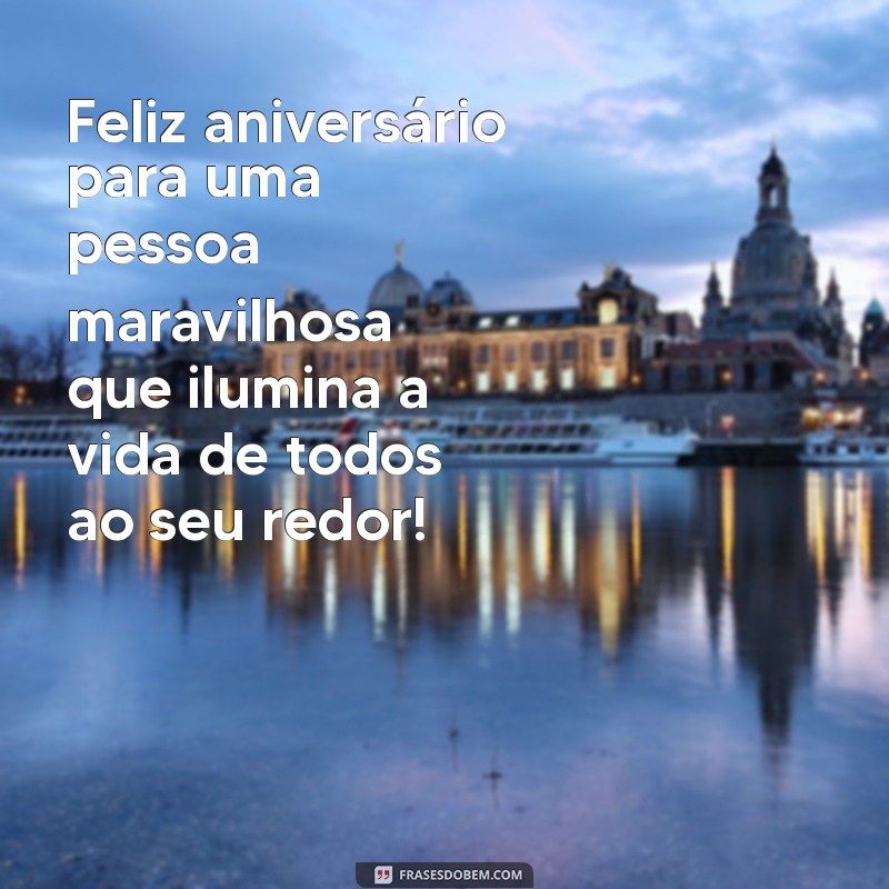 feliz aniversário para uma pessoa maravilhosa Feliz aniversário para uma pessoa maravilhosa que ilumina a vida de todos ao seu redor!