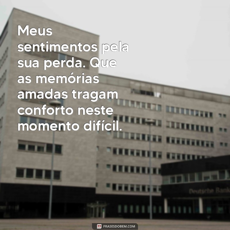 frases de condolências Meus sentimentos pela sua perda. Que as memórias amadas tragam conforto neste momento difícil.