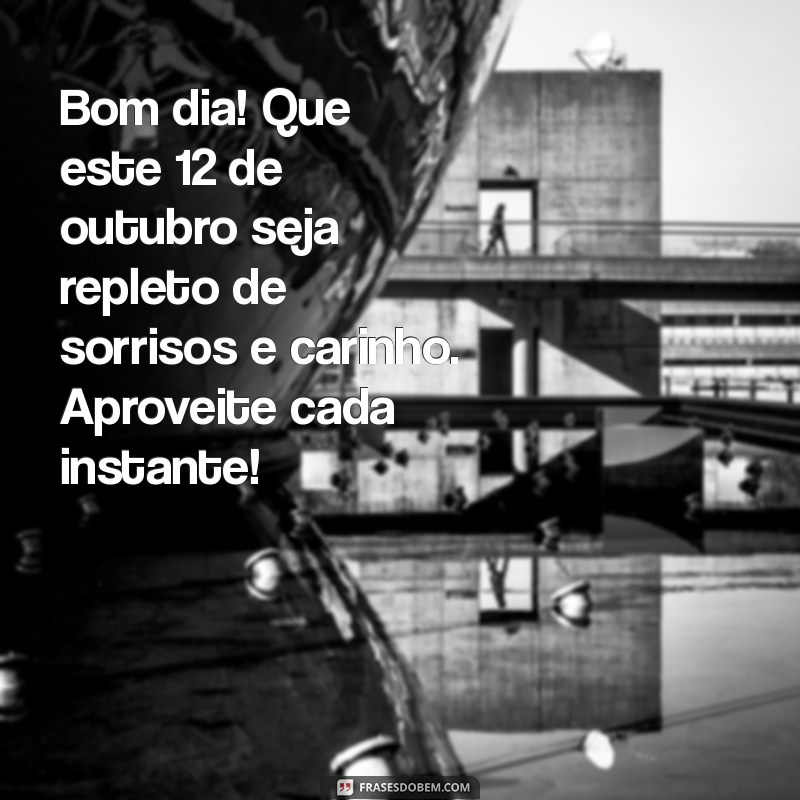 mensagem de bom dia 12 de outubro Bom dia! Que este 12 de outubro seja repleto de sorrisos e carinho. Aproveite cada instante!