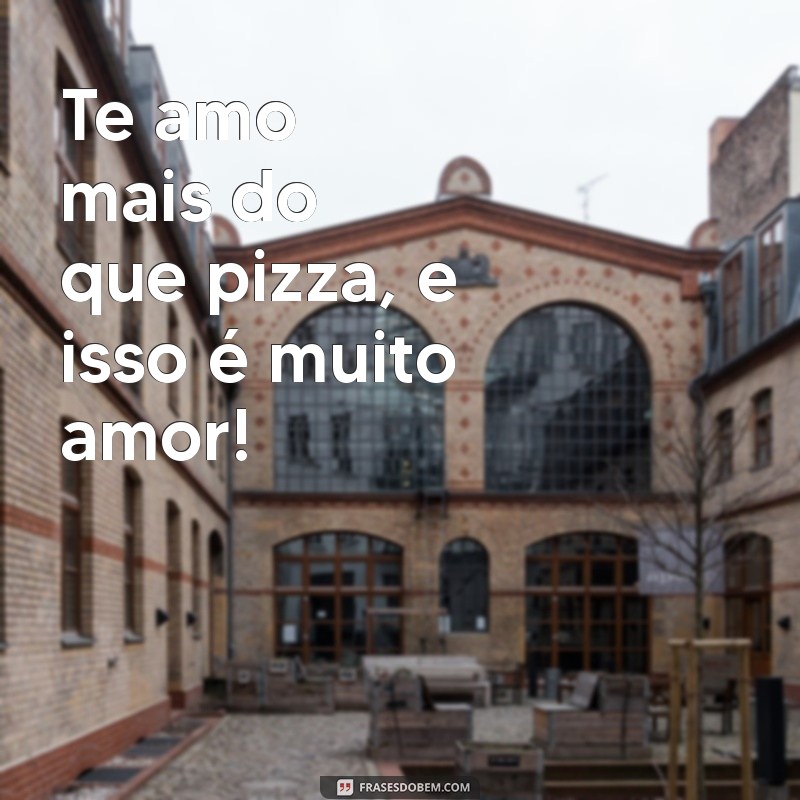 te amo engraçado Te amo mais do que pizza, e isso é muito amor!