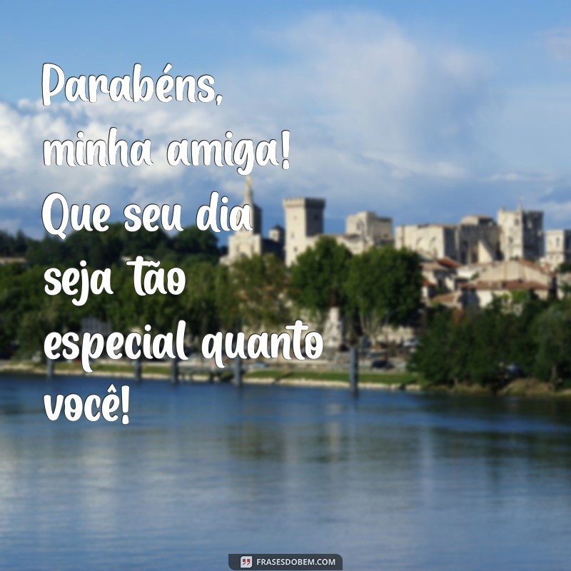 frases para uma amiga de aniversário Parabéns, minha amiga! Que seu dia seja tão especial quanto você!