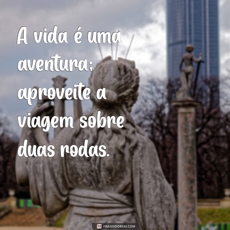 frases com moto A vida é uma aventura; aproveite a viagem sobre duas rodas.