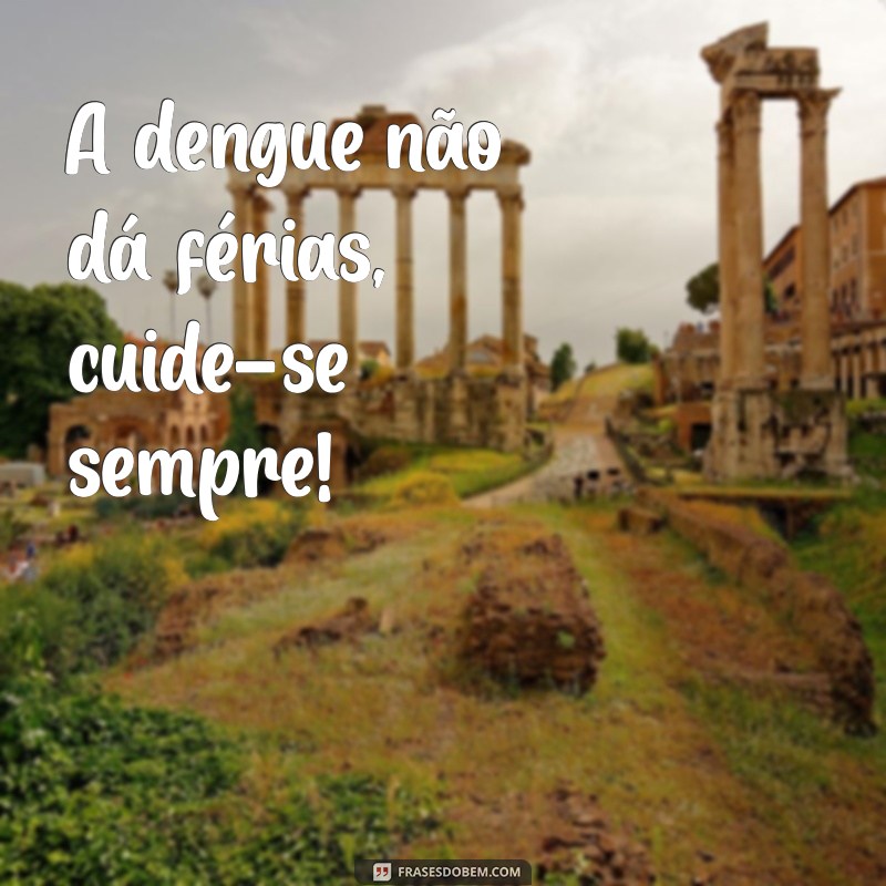 frases da dengue A dengue não dá férias, cuide-se sempre!