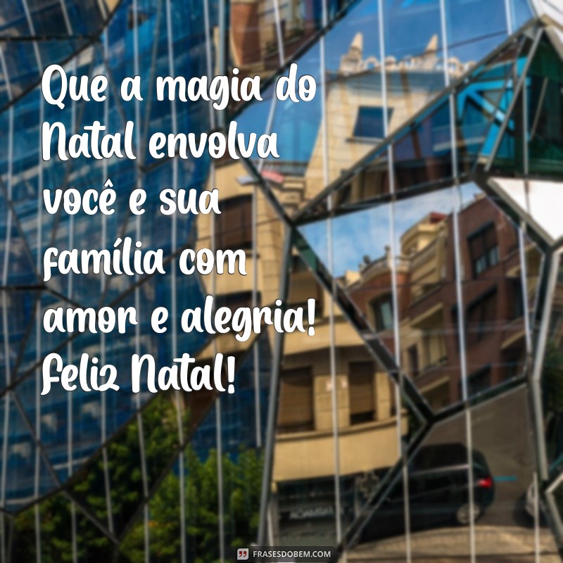 mensagem de feliz natal para amigos e familiares Que a magia do Natal envolva você e sua família com amor e alegria! Feliz Natal!