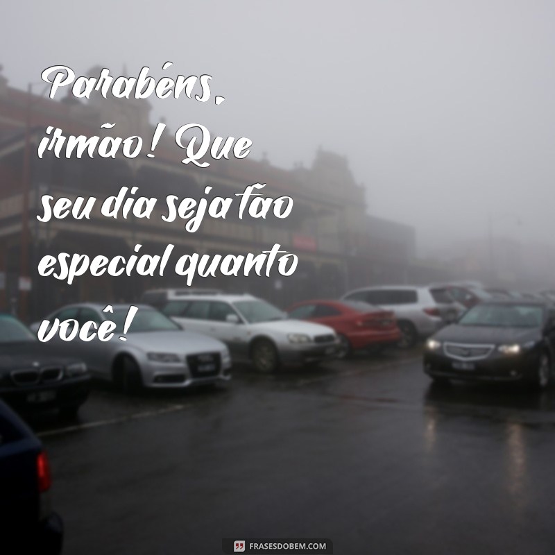 frases de aniversário para irmão curta Parabéns, irmão! Que seu dia seja tão especial quanto você!