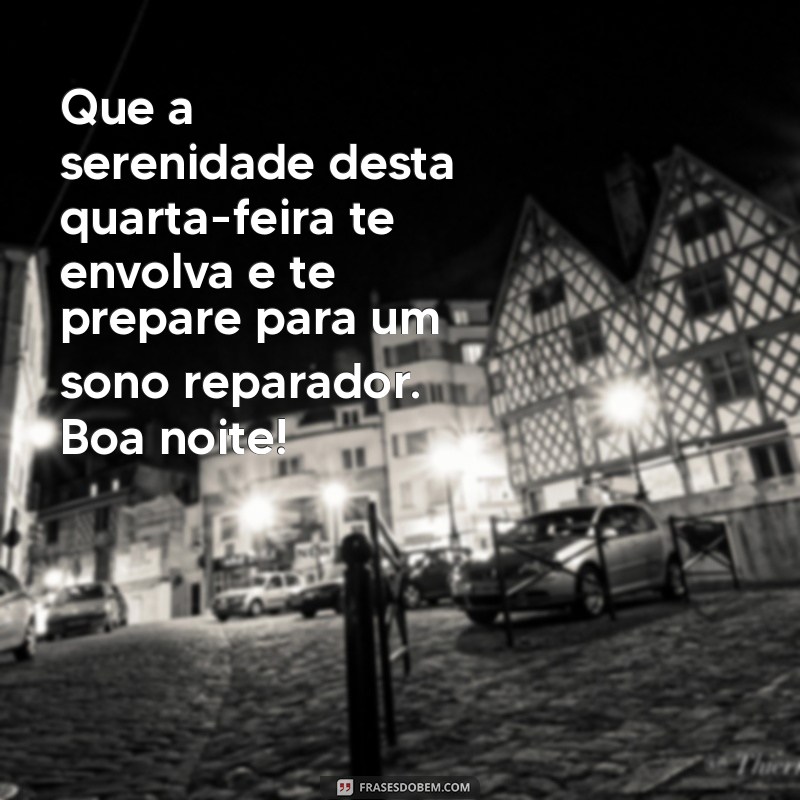 mensagem de boa noite quarta feira indo embora Que a serenidade desta quarta-feira te envolva e te prepare para um sono reparador. Boa noite!