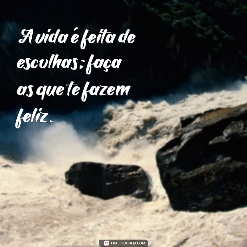 mensagens de a A vida é feita de escolhas; faça as que te fazem feliz.