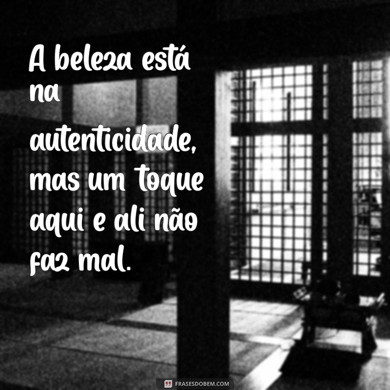frases botox A beleza está na autenticidade, mas um toque aqui e ali não faz mal.