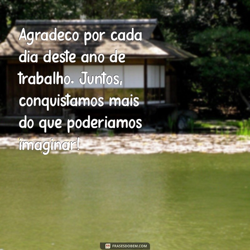 mensagem de agradecimento por mais um ano de trabalho Agradeço por cada dia deste ano de trabalho. Juntos, conquistamos mais do que poderíamos imaginar!