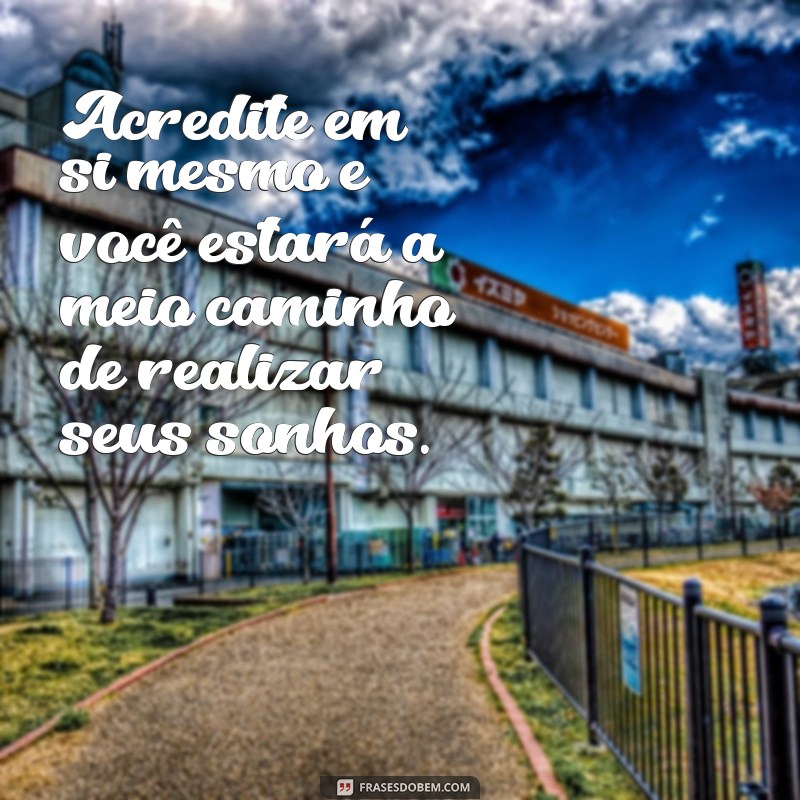 frases sobre acreditar em si Acredite em si mesmo e você estará a meio caminho de realizar seus sonhos.