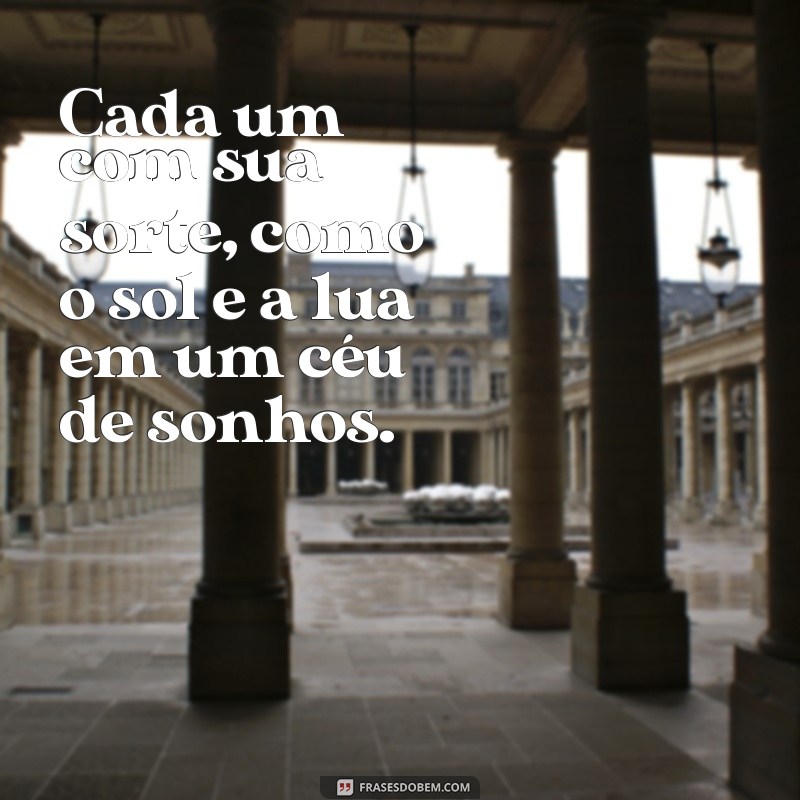 cada um com sua sorte Cada um com sua sorte, como o sol e a lua em um céu de sonhos.