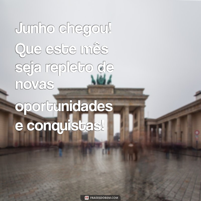 mensagem mês de junho 2023 Junho chegou! Que este mês seja repleto de novas oportunidades e conquistas!